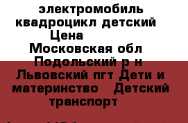 электромобиль квадроцикл детский › Цена ­ 3 000 - Московская обл., Подольский р-н, Львовский пгт Дети и материнство » Детский транспорт   